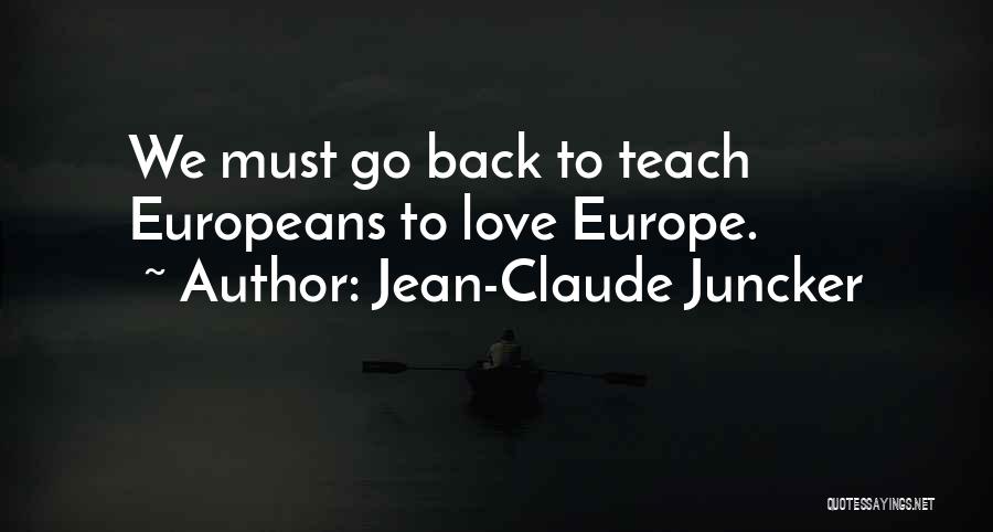 Jean-Claude Juncker Quotes: We Must Go Back To Teach Europeans To Love Europe.