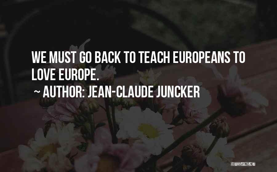 Jean-Claude Juncker Quotes: We Must Go Back To Teach Europeans To Love Europe.