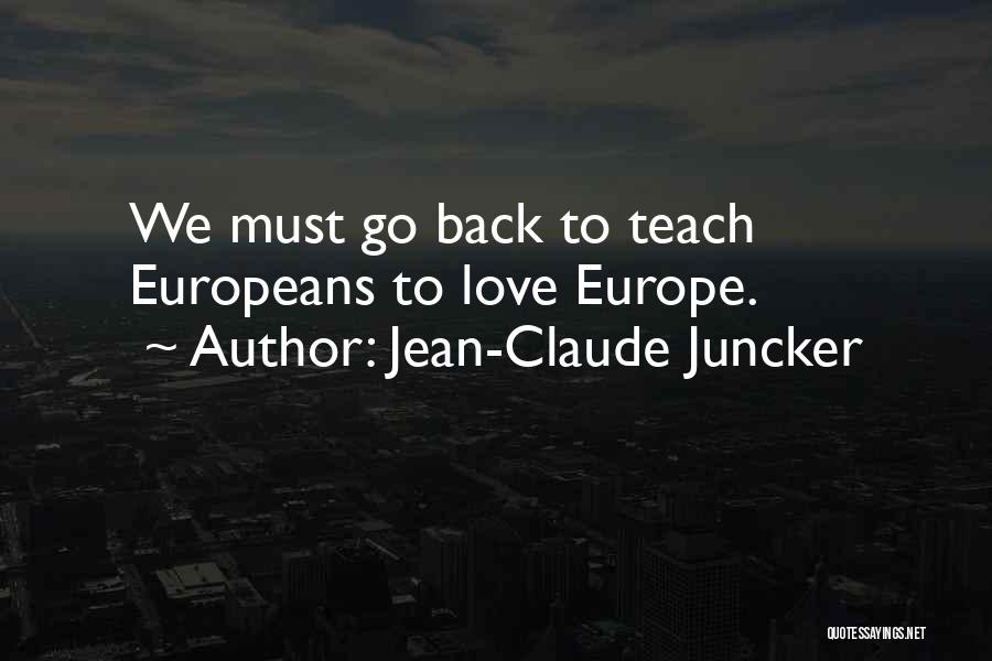Jean-Claude Juncker Quotes: We Must Go Back To Teach Europeans To Love Europe.