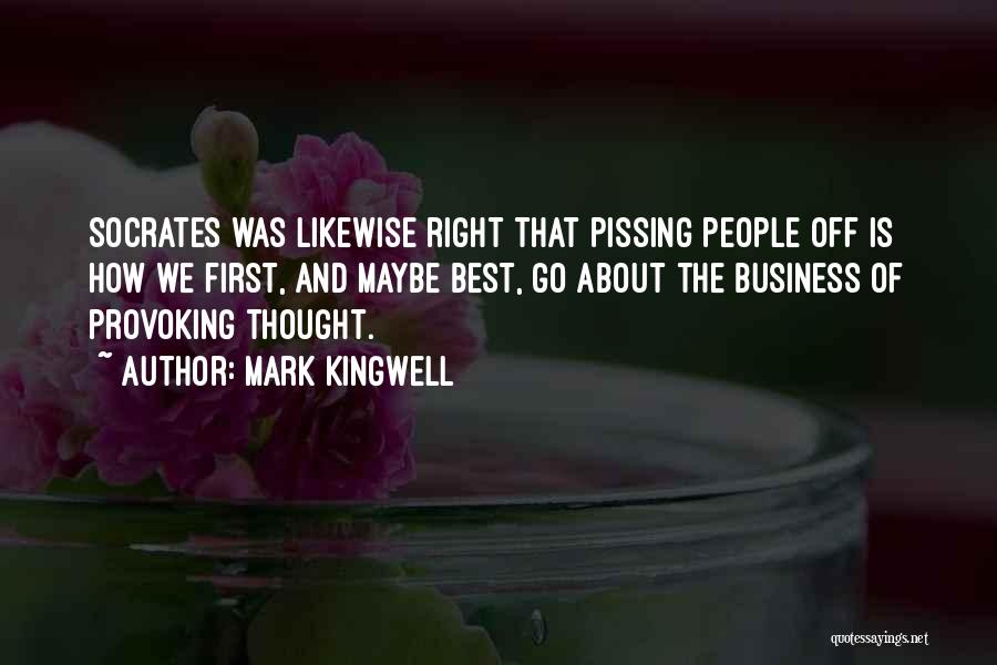 Mark Kingwell Quotes: Socrates Was Likewise Right That Pissing People Off Is How We First, And Maybe Best, Go About The Business Of