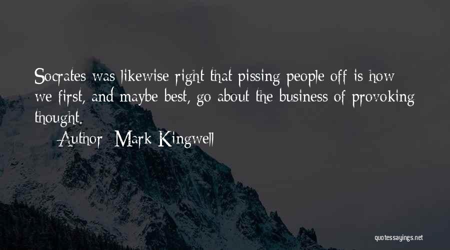Mark Kingwell Quotes: Socrates Was Likewise Right That Pissing People Off Is How We First, And Maybe Best, Go About The Business Of