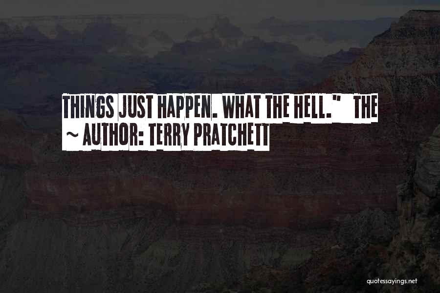 Terry Pratchett Quotes: Things Just Happen. What The Hell. The