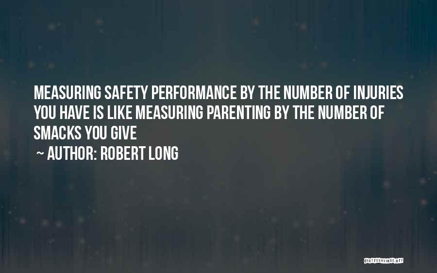 Robert Long Quotes: Measuring Safety Performance By The Number Of Injuries You Have Is Like Measuring Parenting By The Number Of Smacks You