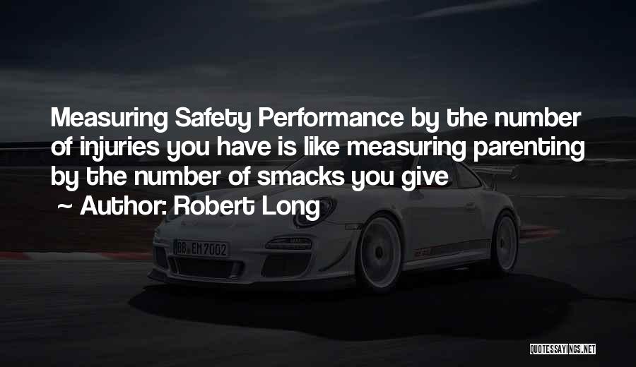 Robert Long Quotes: Measuring Safety Performance By The Number Of Injuries You Have Is Like Measuring Parenting By The Number Of Smacks You