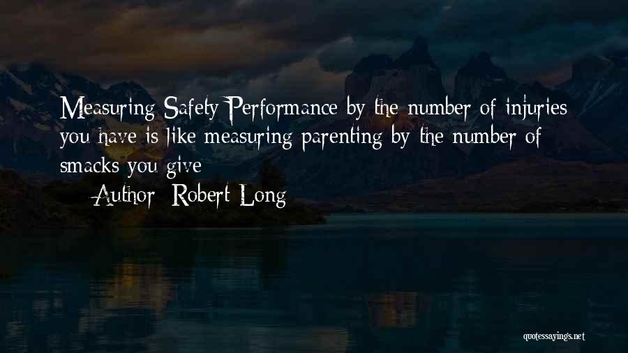 Robert Long Quotes: Measuring Safety Performance By The Number Of Injuries You Have Is Like Measuring Parenting By The Number Of Smacks You