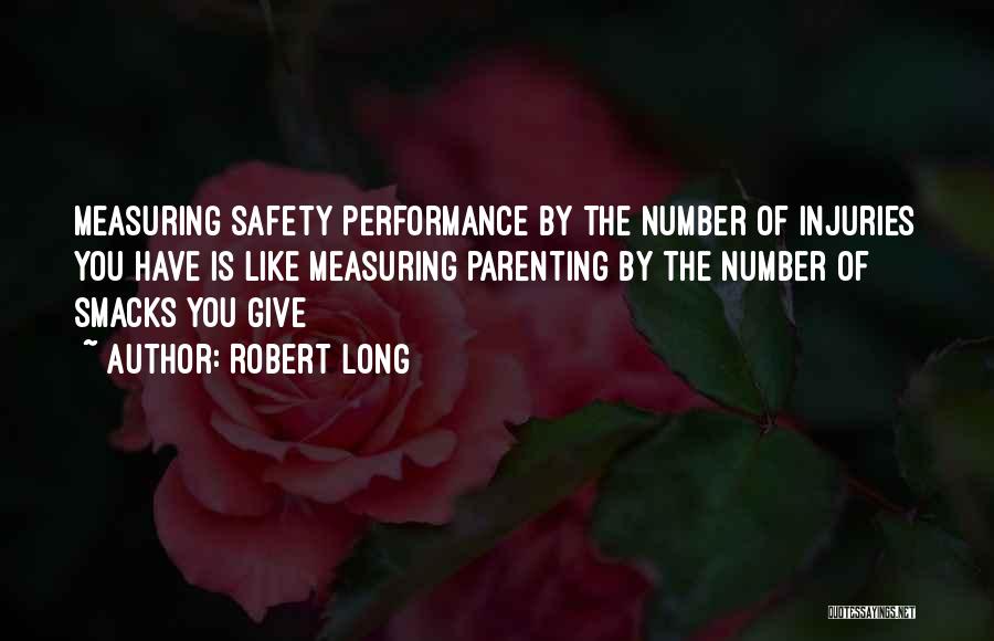 Robert Long Quotes: Measuring Safety Performance By The Number Of Injuries You Have Is Like Measuring Parenting By The Number Of Smacks You