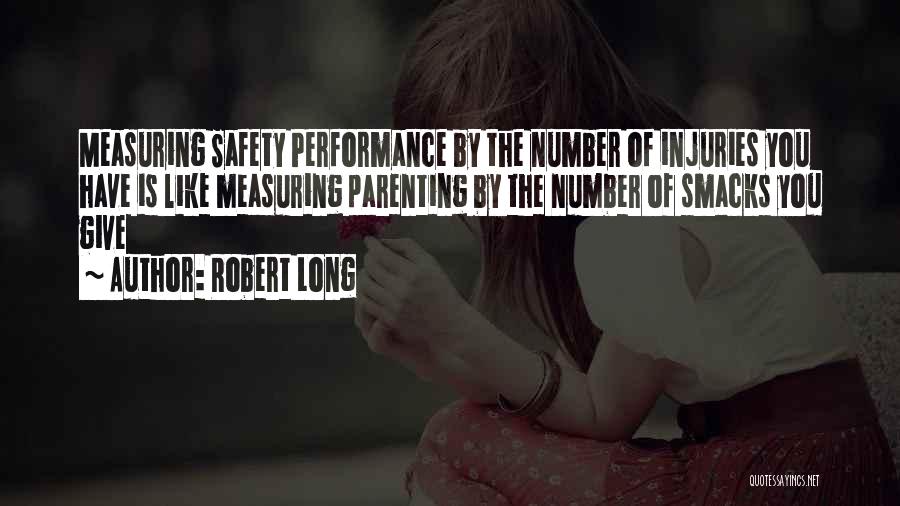 Robert Long Quotes: Measuring Safety Performance By The Number Of Injuries You Have Is Like Measuring Parenting By The Number Of Smacks You