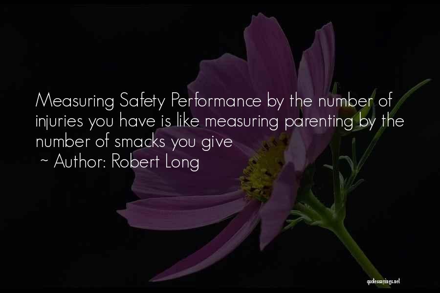 Robert Long Quotes: Measuring Safety Performance By The Number Of Injuries You Have Is Like Measuring Parenting By The Number Of Smacks You
