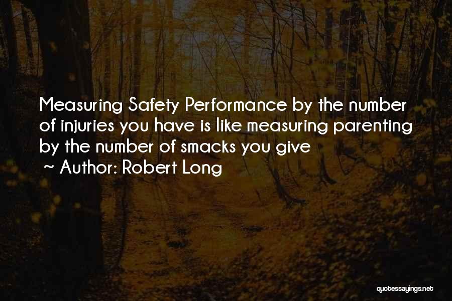 Robert Long Quotes: Measuring Safety Performance By The Number Of Injuries You Have Is Like Measuring Parenting By The Number Of Smacks You