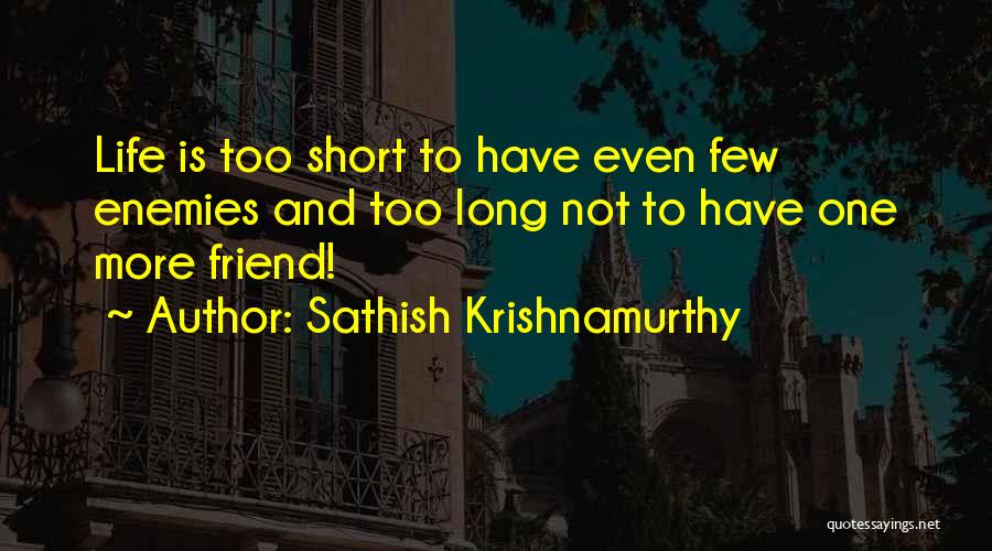 Sathish Krishnamurthy Quotes: Life Is Too Short To Have Even Few Enemies And Too Long Not To Have One More Friend!