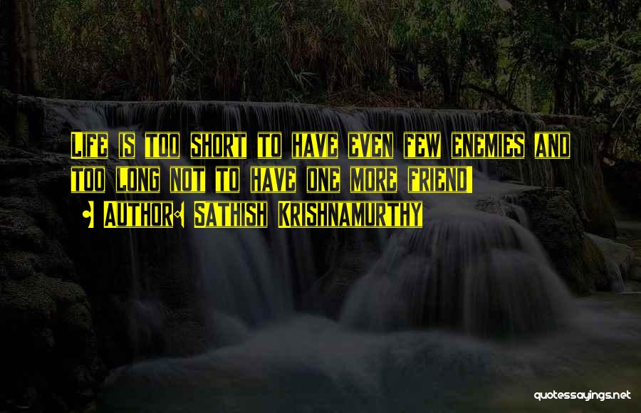 Sathish Krishnamurthy Quotes: Life Is Too Short To Have Even Few Enemies And Too Long Not To Have One More Friend!