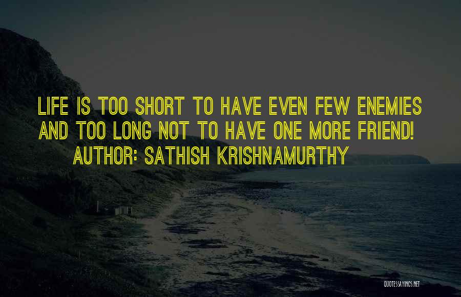 Sathish Krishnamurthy Quotes: Life Is Too Short To Have Even Few Enemies And Too Long Not To Have One More Friend!