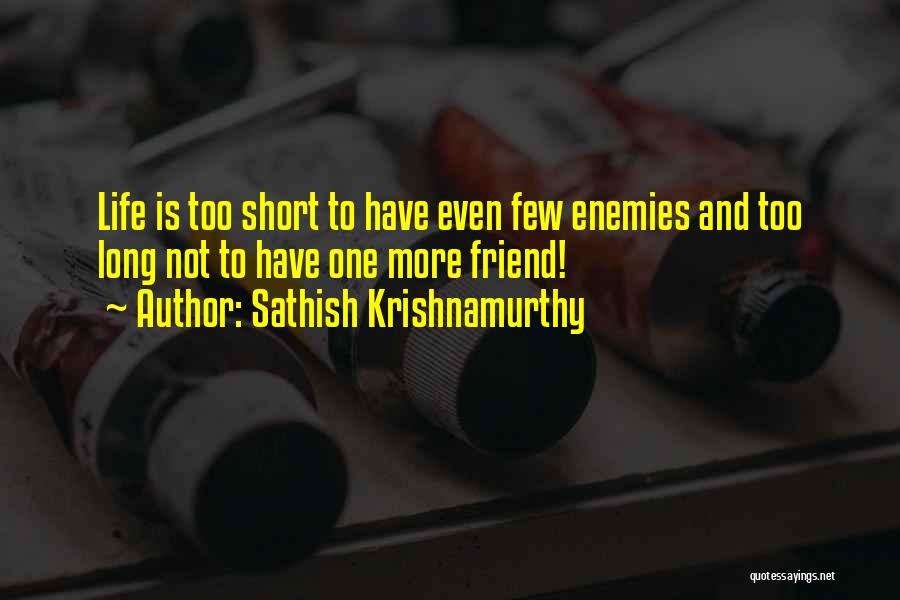 Sathish Krishnamurthy Quotes: Life Is Too Short To Have Even Few Enemies And Too Long Not To Have One More Friend!