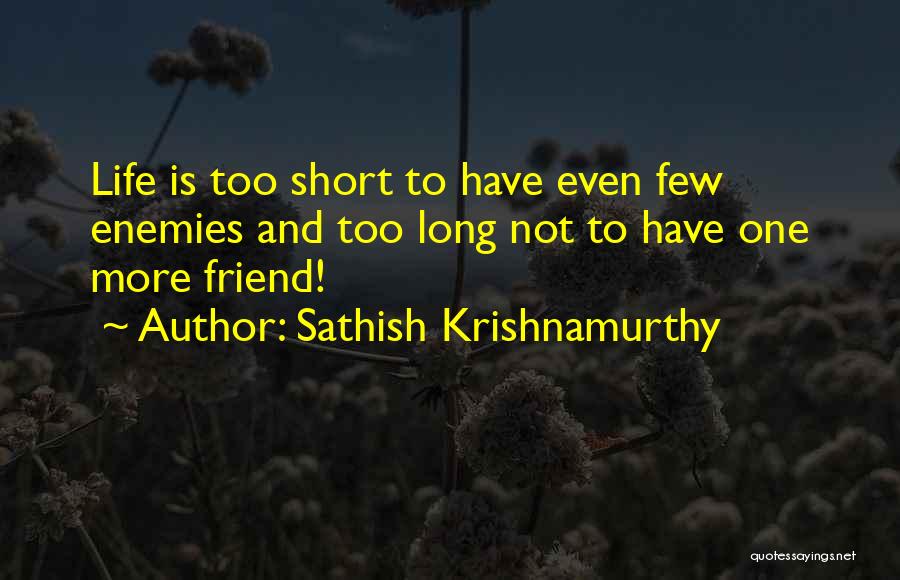 Sathish Krishnamurthy Quotes: Life Is Too Short To Have Even Few Enemies And Too Long Not To Have One More Friend!