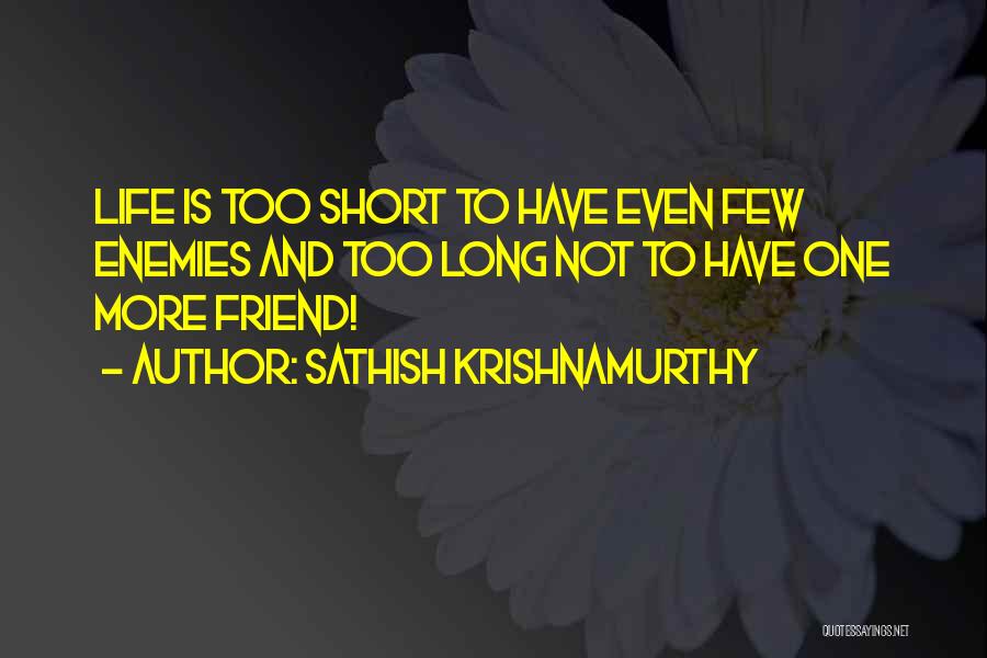 Sathish Krishnamurthy Quotes: Life Is Too Short To Have Even Few Enemies And Too Long Not To Have One More Friend!