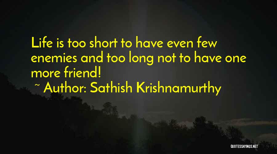 Sathish Krishnamurthy Quotes: Life Is Too Short To Have Even Few Enemies And Too Long Not To Have One More Friend!