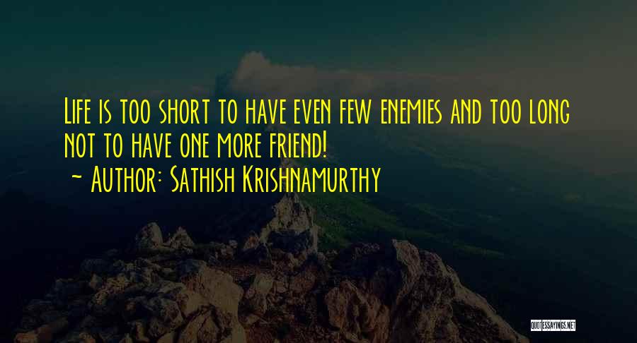 Sathish Krishnamurthy Quotes: Life Is Too Short To Have Even Few Enemies And Too Long Not To Have One More Friend!