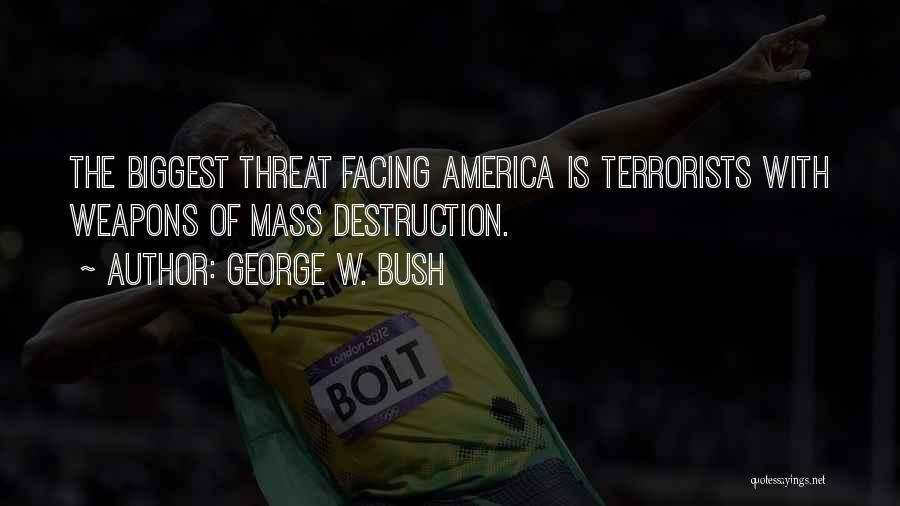 George W. Bush Quotes: The Biggest Threat Facing America Is Terrorists With Weapons Of Mass Destruction.