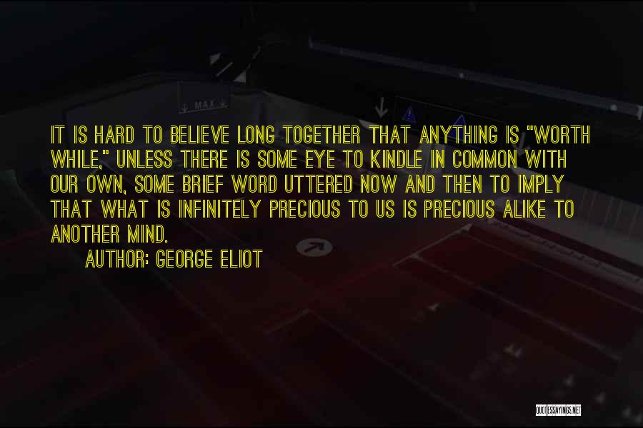 George Eliot Quotes: It Is Hard To Believe Long Together That Anything Is Worth While, Unless There Is Some Eye To Kindle In