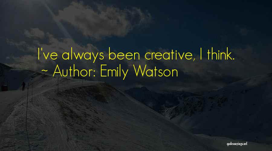 Emily Watson Quotes: I've Always Been Creative, I Think.