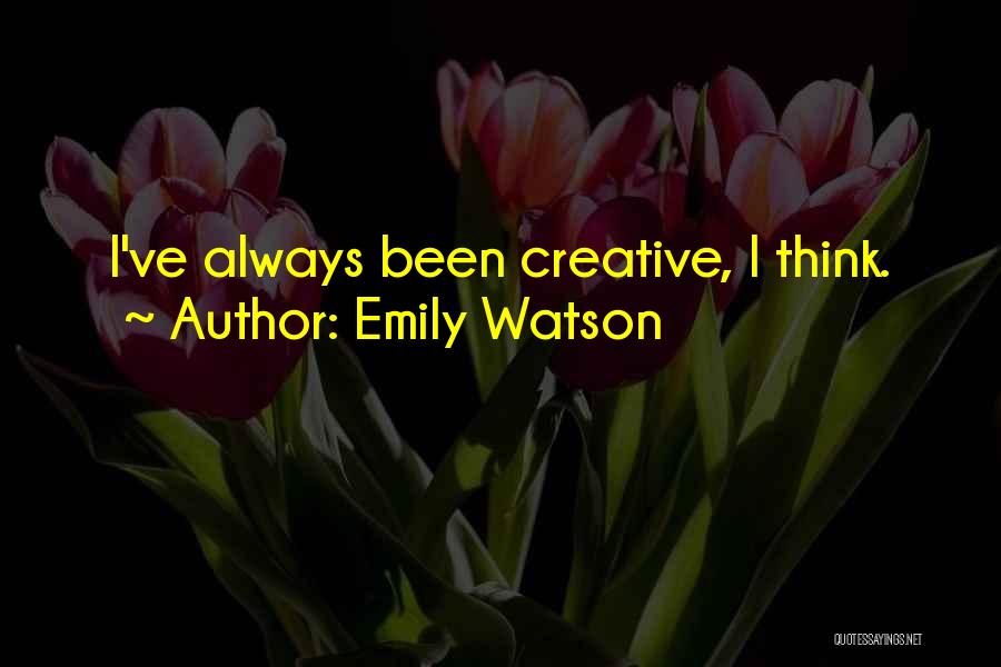 Emily Watson Quotes: I've Always Been Creative, I Think.