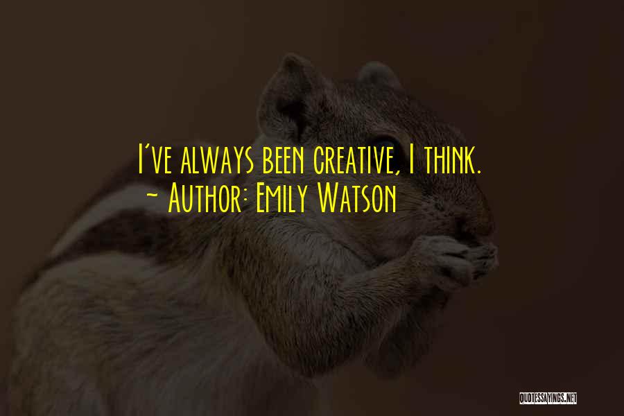 Emily Watson Quotes: I've Always Been Creative, I Think.