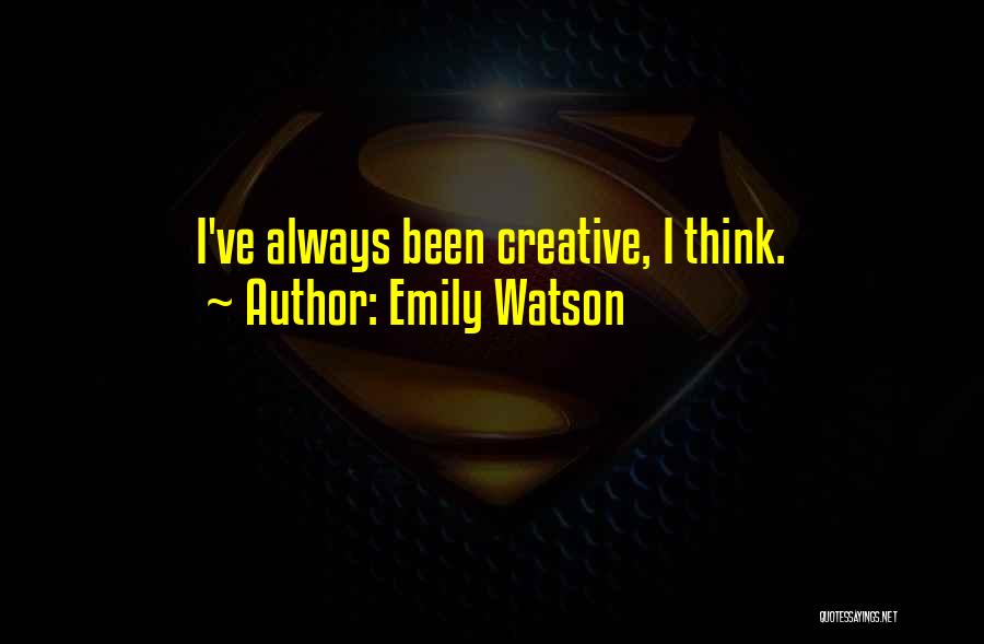 Emily Watson Quotes: I've Always Been Creative, I Think.