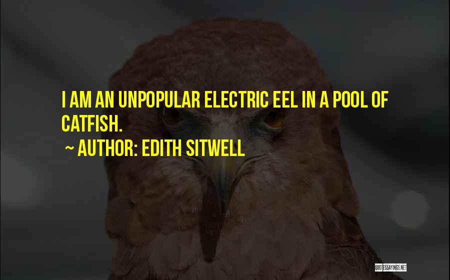 Edith Sitwell Quotes: I Am An Unpopular Electric Eel In A Pool Of Catfish.