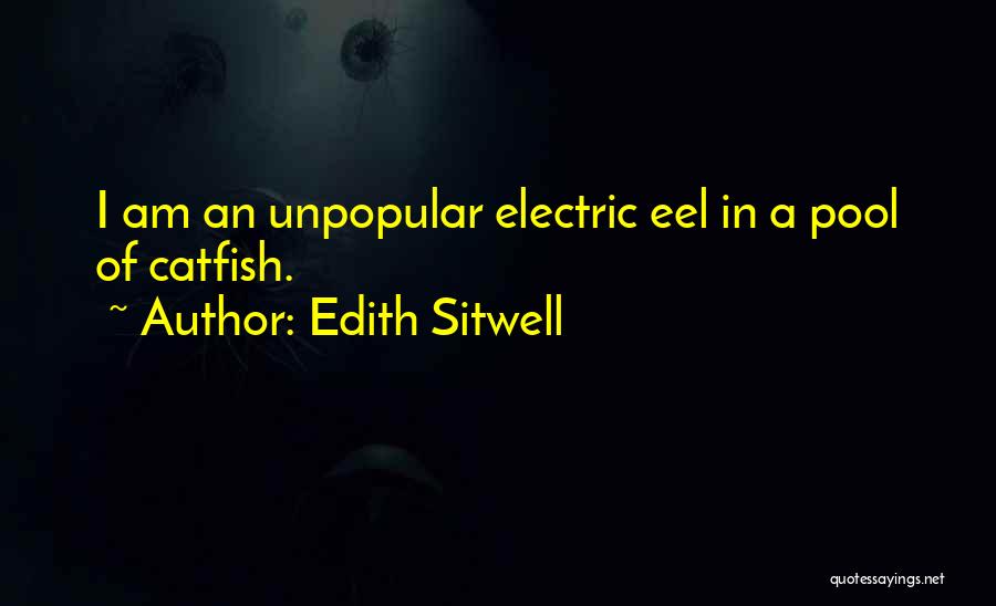 Edith Sitwell Quotes: I Am An Unpopular Electric Eel In A Pool Of Catfish.