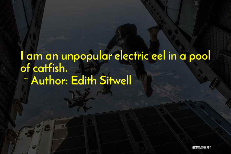 Edith Sitwell Quotes: I Am An Unpopular Electric Eel In A Pool Of Catfish.