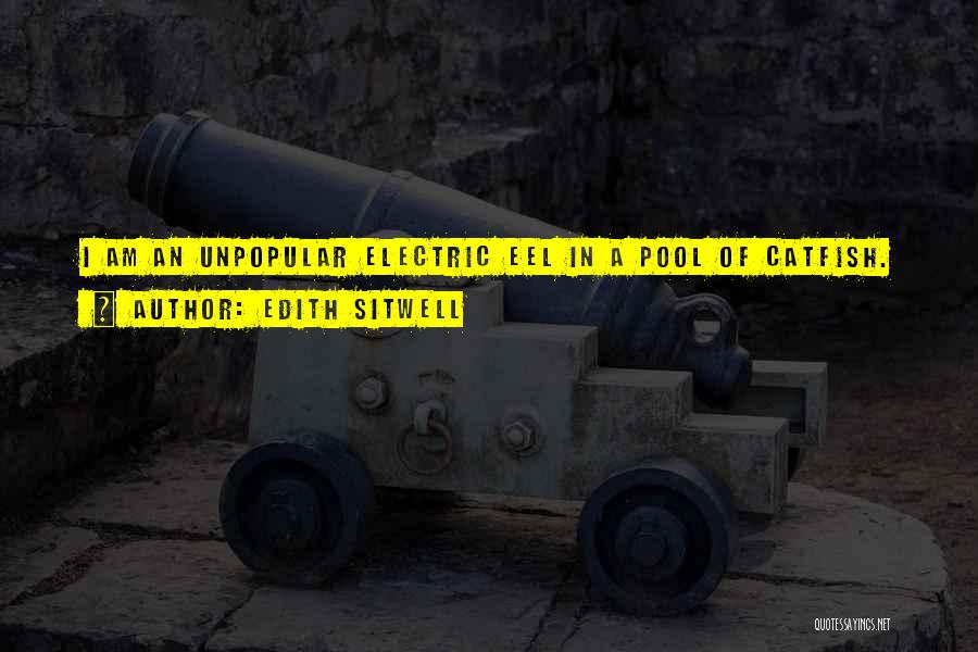 Edith Sitwell Quotes: I Am An Unpopular Electric Eel In A Pool Of Catfish.