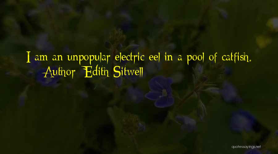 Edith Sitwell Quotes: I Am An Unpopular Electric Eel In A Pool Of Catfish.