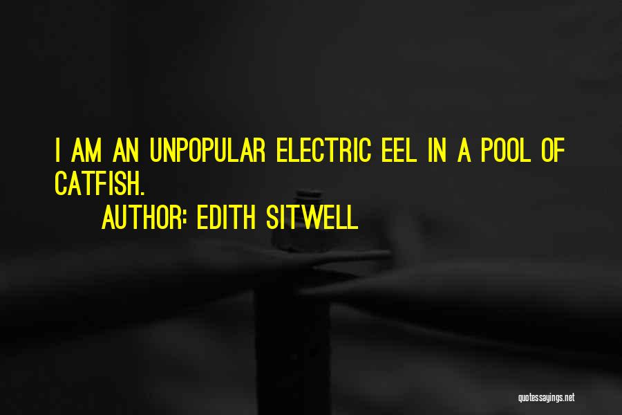 Edith Sitwell Quotes: I Am An Unpopular Electric Eel In A Pool Of Catfish.