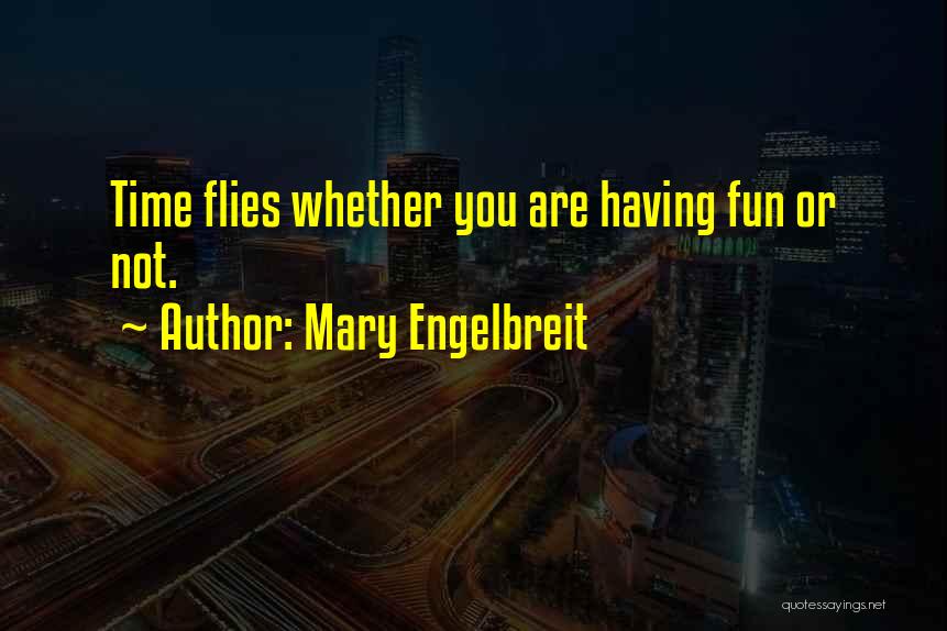 Mary Engelbreit Quotes: Time Flies Whether You Are Having Fun Or Not.