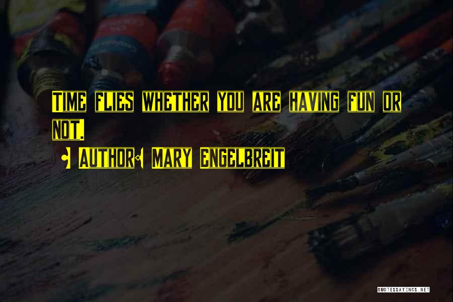 Mary Engelbreit Quotes: Time Flies Whether You Are Having Fun Or Not.