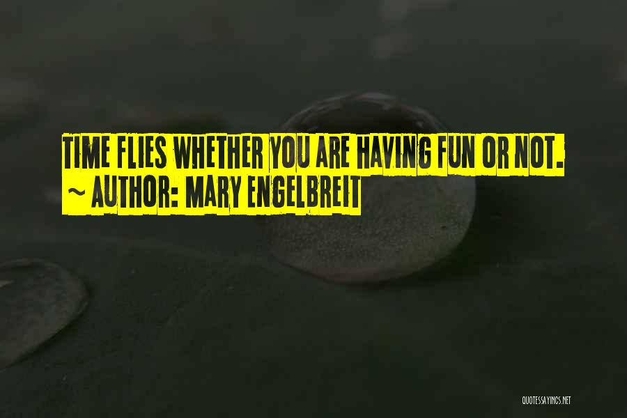 Mary Engelbreit Quotes: Time Flies Whether You Are Having Fun Or Not.