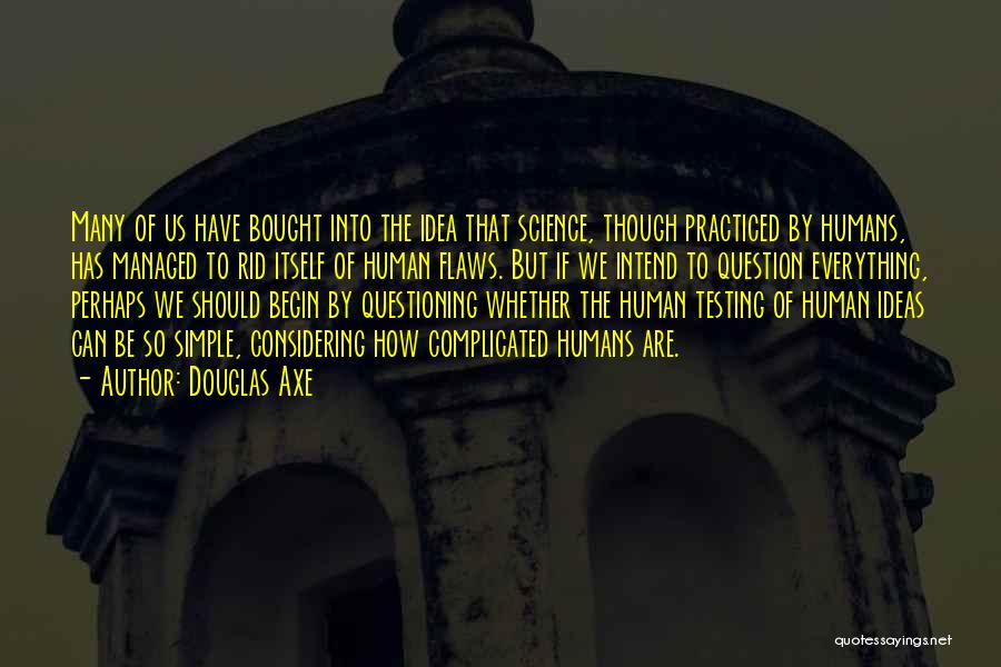 Douglas Axe Quotes: Many Of Us Have Bought Into The Idea That Science, Though Practiced By Humans, Has Managed To Rid Itself Of