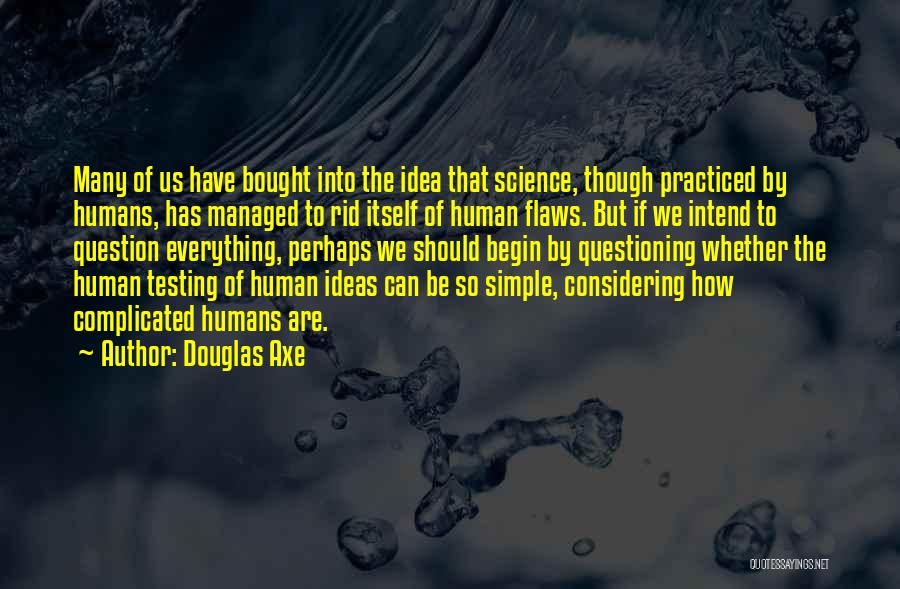 Douglas Axe Quotes: Many Of Us Have Bought Into The Idea That Science, Though Practiced By Humans, Has Managed To Rid Itself Of