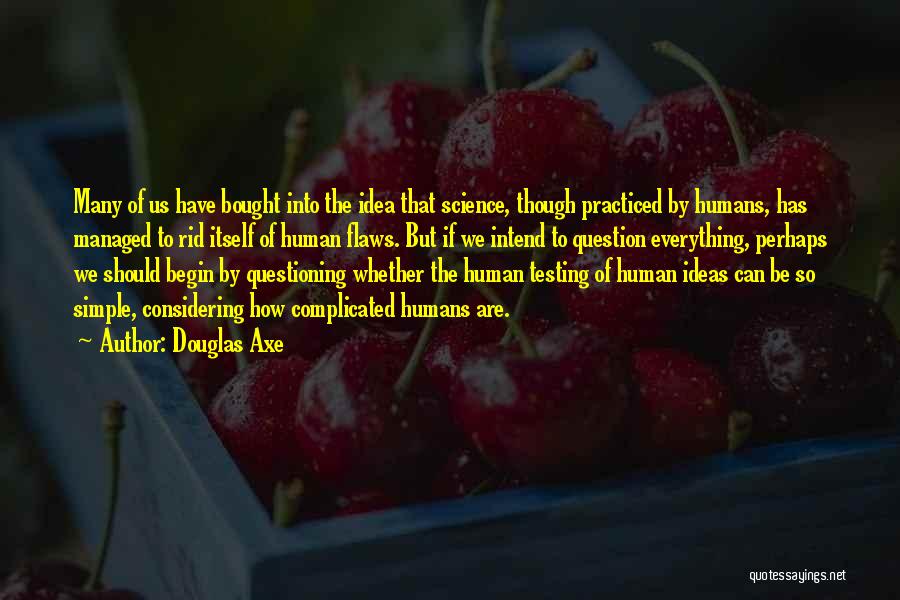 Douglas Axe Quotes: Many Of Us Have Bought Into The Idea That Science, Though Practiced By Humans, Has Managed To Rid Itself Of