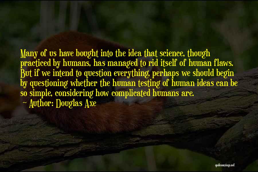 Douglas Axe Quotes: Many Of Us Have Bought Into The Idea That Science, Though Practiced By Humans, Has Managed To Rid Itself Of