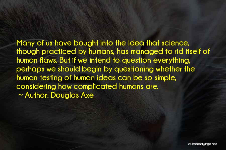 Douglas Axe Quotes: Many Of Us Have Bought Into The Idea That Science, Though Practiced By Humans, Has Managed To Rid Itself Of