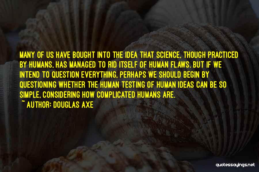 Douglas Axe Quotes: Many Of Us Have Bought Into The Idea That Science, Though Practiced By Humans, Has Managed To Rid Itself Of