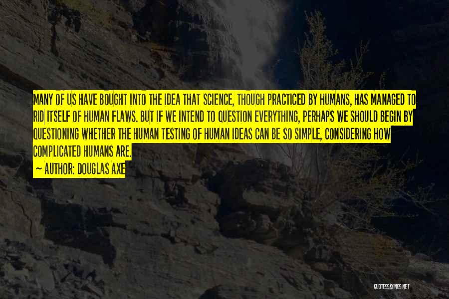 Douglas Axe Quotes: Many Of Us Have Bought Into The Idea That Science, Though Practiced By Humans, Has Managed To Rid Itself Of