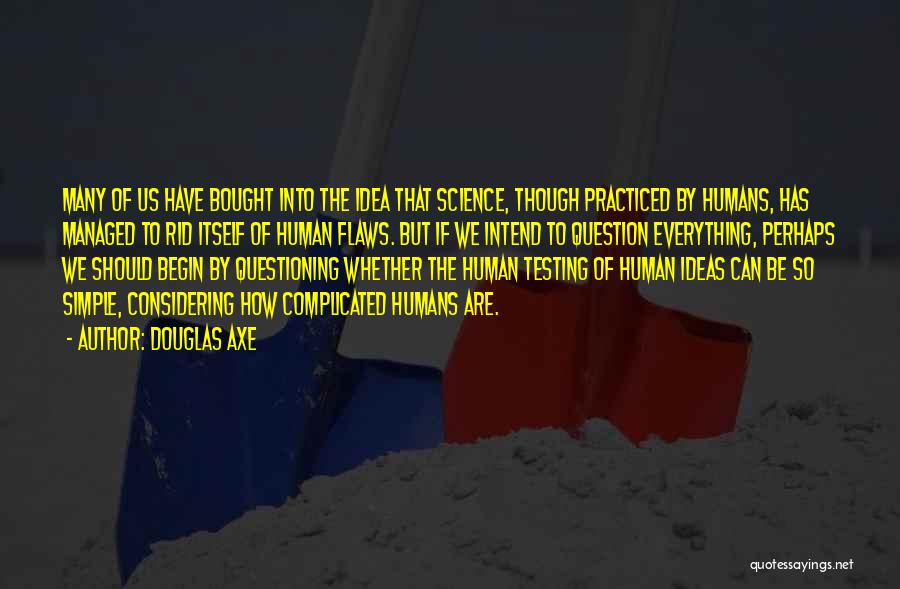 Douglas Axe Quotes: Many Of Us Have Bought Into The Idea That Science, Though Practiced By Humans, Has Managed To Rid Itself Of