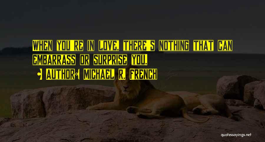 Michael R. French Quotes: When You're In Love, There's Nothing That Can Embarrass Or Surprise You.