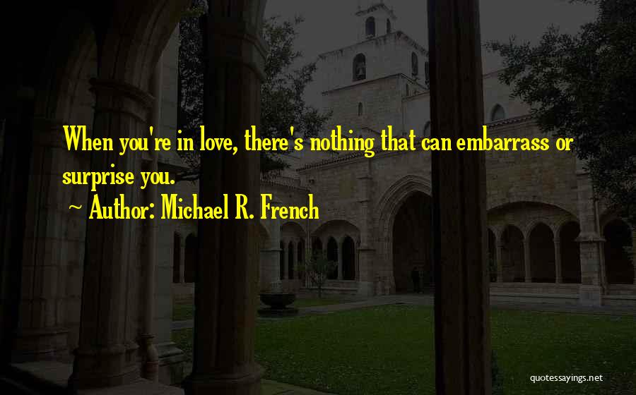 Michael R. French Quotes: When You're In Love, There's Nothing That Can Embarrass Or Surprise You.