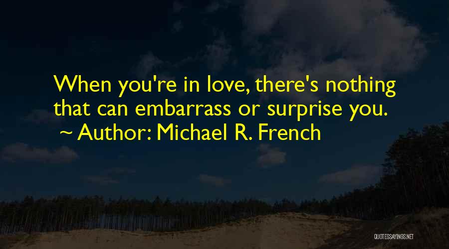 Michael R. French Quotes: When You're In Love, There's Nothing That Can Embarrass Or Surprise You.