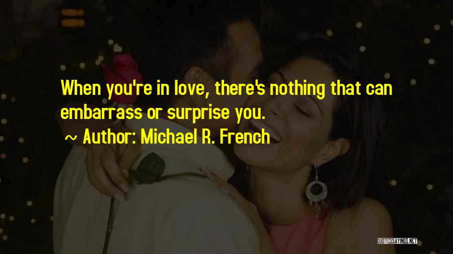 Michael R. French Quotes: When You're In Love, There's Nothing That Can Embarrass Or Surprise You.