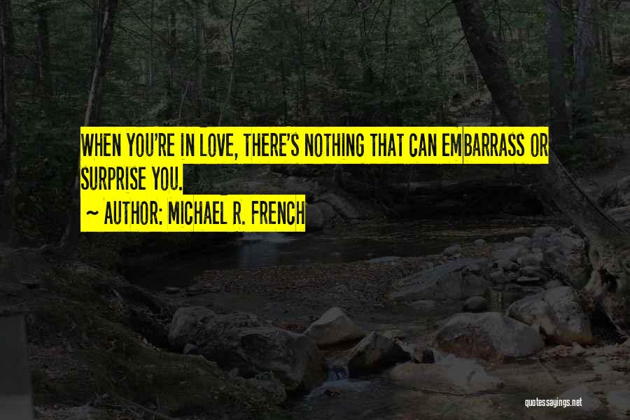 Michael R. French Quotes: When You're In Love, There's Nothing That Can Embarrass Or Surprise You.
