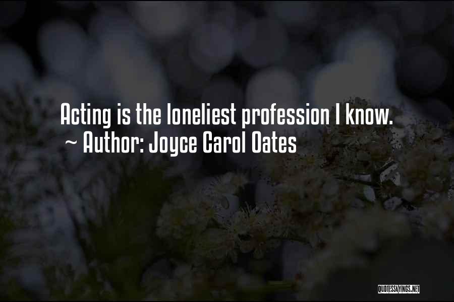 Joyce Carol Oates Quotes: Acting Is The Loneliest Profession I Know.